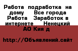 Работа (подработка) на дому   - Все города Работа » Заработок в интернете   . Ненецкий АО,Кия д.